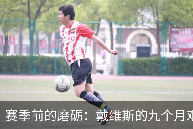 赛季前的磨砺：戴维斯的九个月艰辛备战